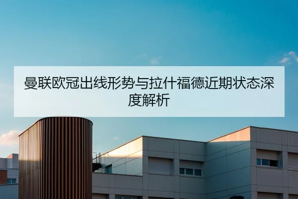 曼联欧冠出线形势与拉什福德近期状态深度解析（ued-sports）
